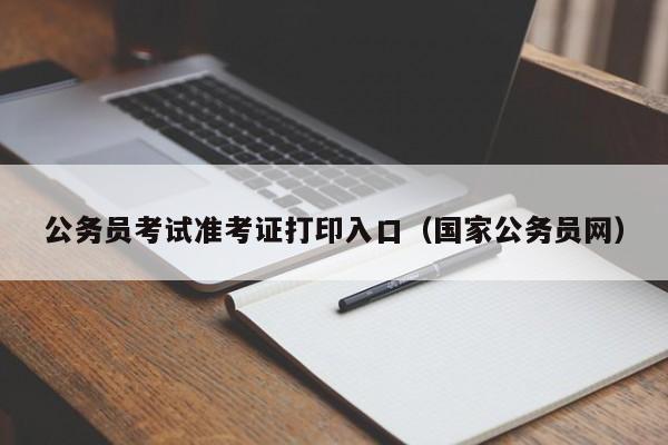 公务员考试准考证打印入口（国家公务员网）