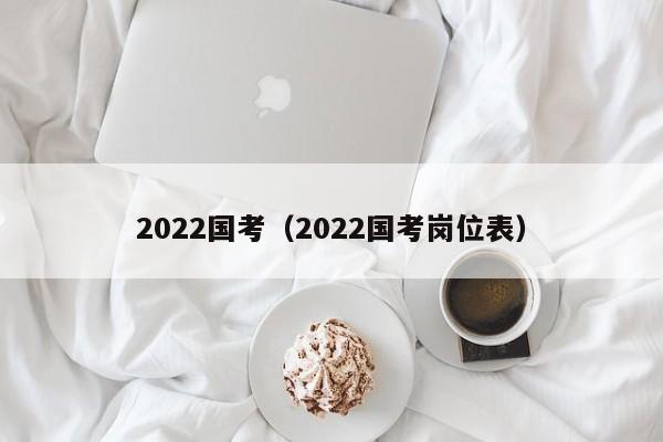 2022国考（2022国考岗位表）