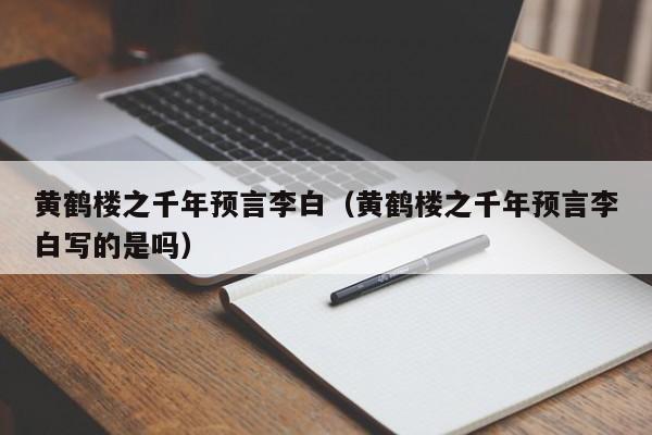 黄鹤楼之千年预言李白（黄鹤楼之千年预言李白写的是吗）