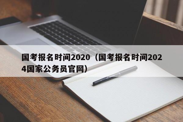 国考报名时间2020（国考报名时间2024国家公务员官网）