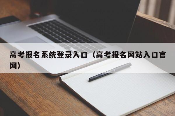 高考报名系统登录入口（高考报名网站入口官网）