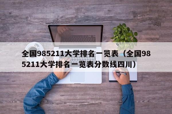 全国985211大学排名一览表（全国985211大学排名一览表分数线四川）