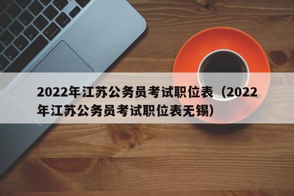 2022年江苏公务员考试职位表（2022年江苏公务员考试职位表无锡）