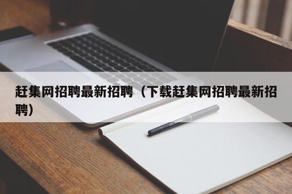 赶集网招聘最新招聘（下载赶集网招聘最新招聘）