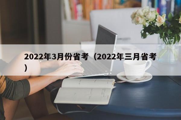 2022年3月份省考（2022年三月省考）