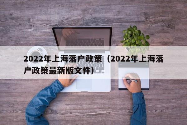 2022年上海落户政策（2022年上海落户政策最新版文件）