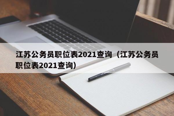 江苏公务员职位表2021查询（江苏公务员职位表2021查询）