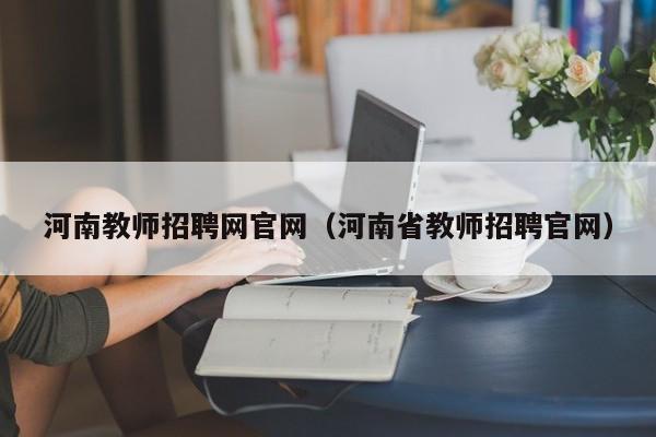 河南教师招聘网官网（河南省教师招聘官网）