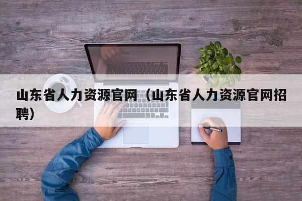 山东省人力资源官网（山东省人力资源官网招聘）