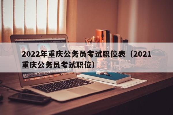 2022年重庆公务员考试职位表（2021重庆公务员考试职位）