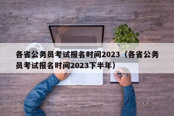 各省公务员考试报名时间2023（各省公务员考试报名时间2023下半年）