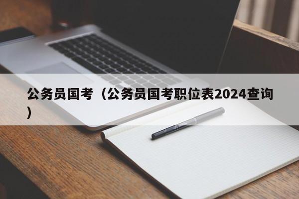 公务员国考（公务员国考职位表2024查询）